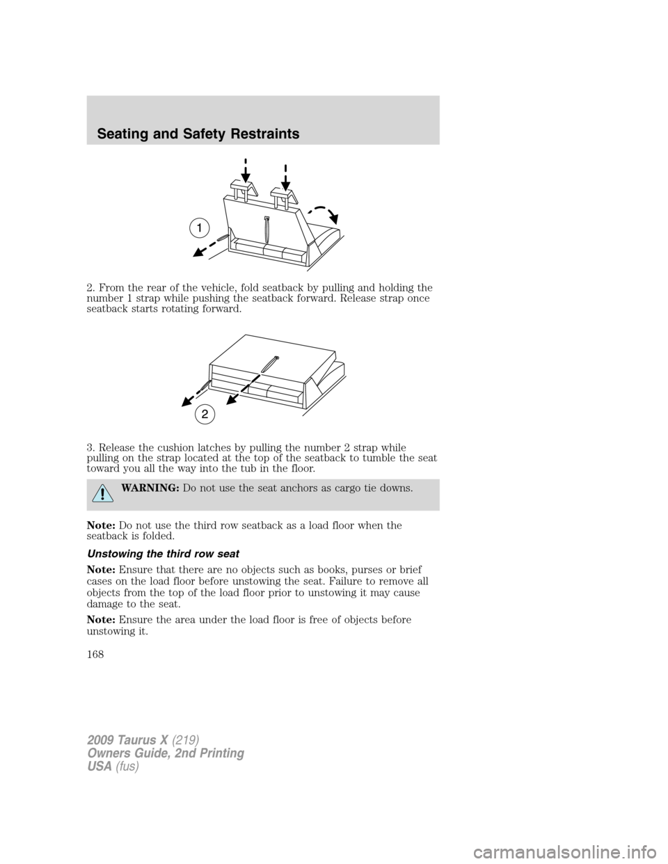 FORD TAURUS X 2009 1.G Owners Manual 2. From the rear of the vehicle, fold seatback by pulling and holding the
number 1 strap while pushing the seatback forward. Release strap once
seatback starts rotating forward.
3. Release the cushion FORD TAURUS X 2009 1.G Owners Manual 2. From the rear of the vehicle, fold seatback by pulling and holding the
number 1 strap while pushing the seatback forward. Release strap once
seatback starts rotating forward.
3. Release the cushion
