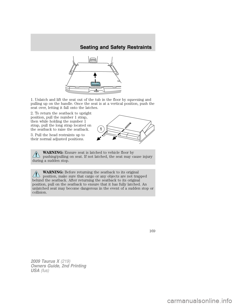 FORD TAURUS X 2009 1.G Owners Manual 1. Unlatch and lift the seat out of the tub in the floor by squeezing and
pulling up on the handle. Once the seat is at a vertical position, push the
seat over, letting it fall onto the latches.
2. To FORD TAURUS X 2009 1.G Owners Manual 1. Unlatch and lift the seat out of the tub in the floor by squeezing and
pulling up on the handle. Once the seat is at a vertical position, push the
seat over, letting it fall onto the latches.
2. To