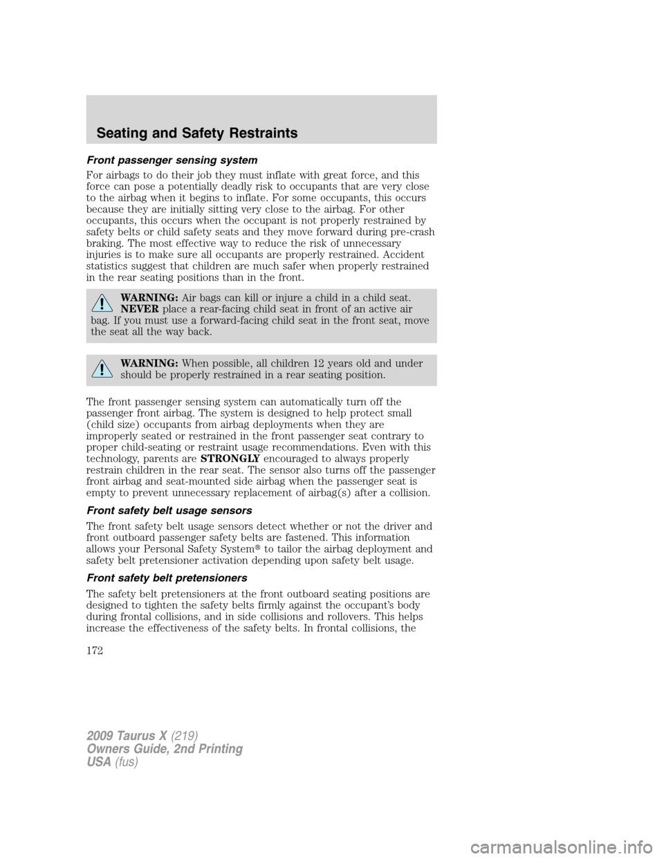 FORD TAURUS X 2009 1.G Owners Manual Front passenger sensing system
For airbags to do their job they must inflate with great force, and this
force can pose a potentially deadly risk to occupants that are very close
to the airbag when it FORD TAURUS X 2009 1.G Owners Manual Front passenger sensing system
For airbags to do their job they must inflate with great force, and this
force can pose a potentially deadly risk to occupants that are very close
to the airbag when it
