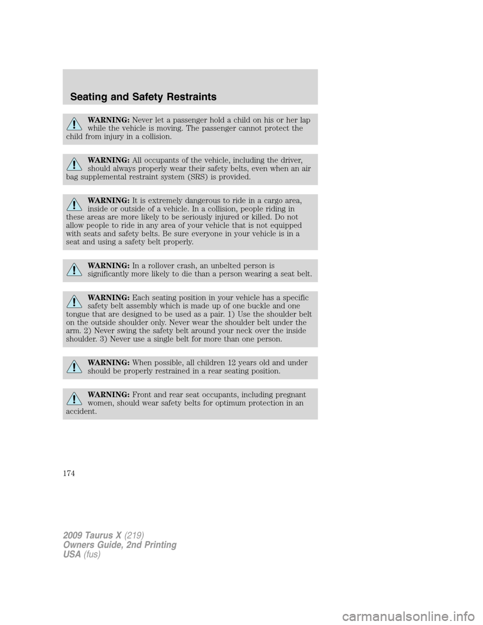 FORD TAURUS X 2009 1.G Owners Manual WARNING:Never let a passenger hold a child on his or her lap
while the vehicle is moving. The passenger cannot protect the
child from injury in a collision.
WARNING:All occupants of the vehicle, inclu