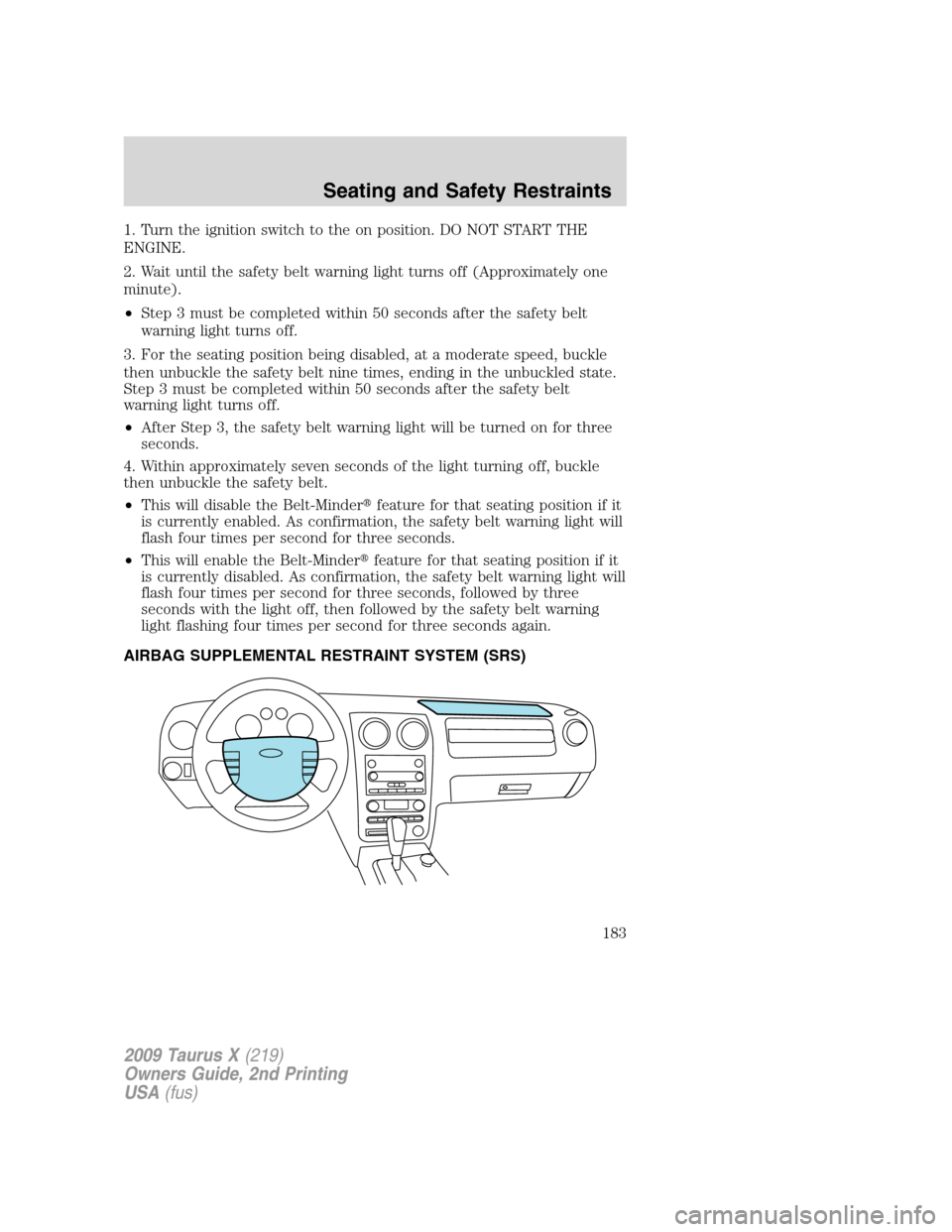 FORD TAURUS X 2009 1.G Owners Manual 1. Turn the ignition switch to the on position. DO NOT START THE
ENGINE.
2. Wait until the safety belt warning light turns off (Approximately one
minute).
•Step 3 must be completed within 50 seconds