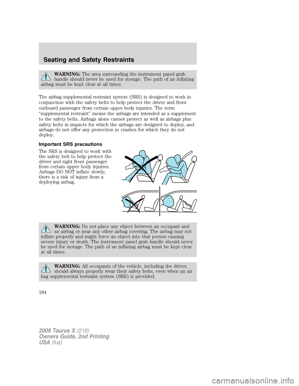 FORD TAURUS X 2009 1.G Owners Manual WARNING:The area surrounding the instrument panel grab
handle should never be used for storage. The path of an inflating
airbag must be kept clear at all times.
The airbag supplemental restraint syste