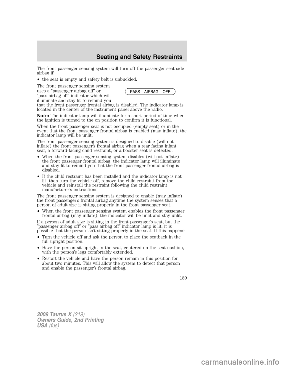 FORD TAURUS X 2009 1.G Owners Manual The front passenger sensing system will turn off the passenger seat side
airbag if:
•the seat is empty and safety belt is unbuckled.
The front passenger sensing system
uses apassenger airbag offor