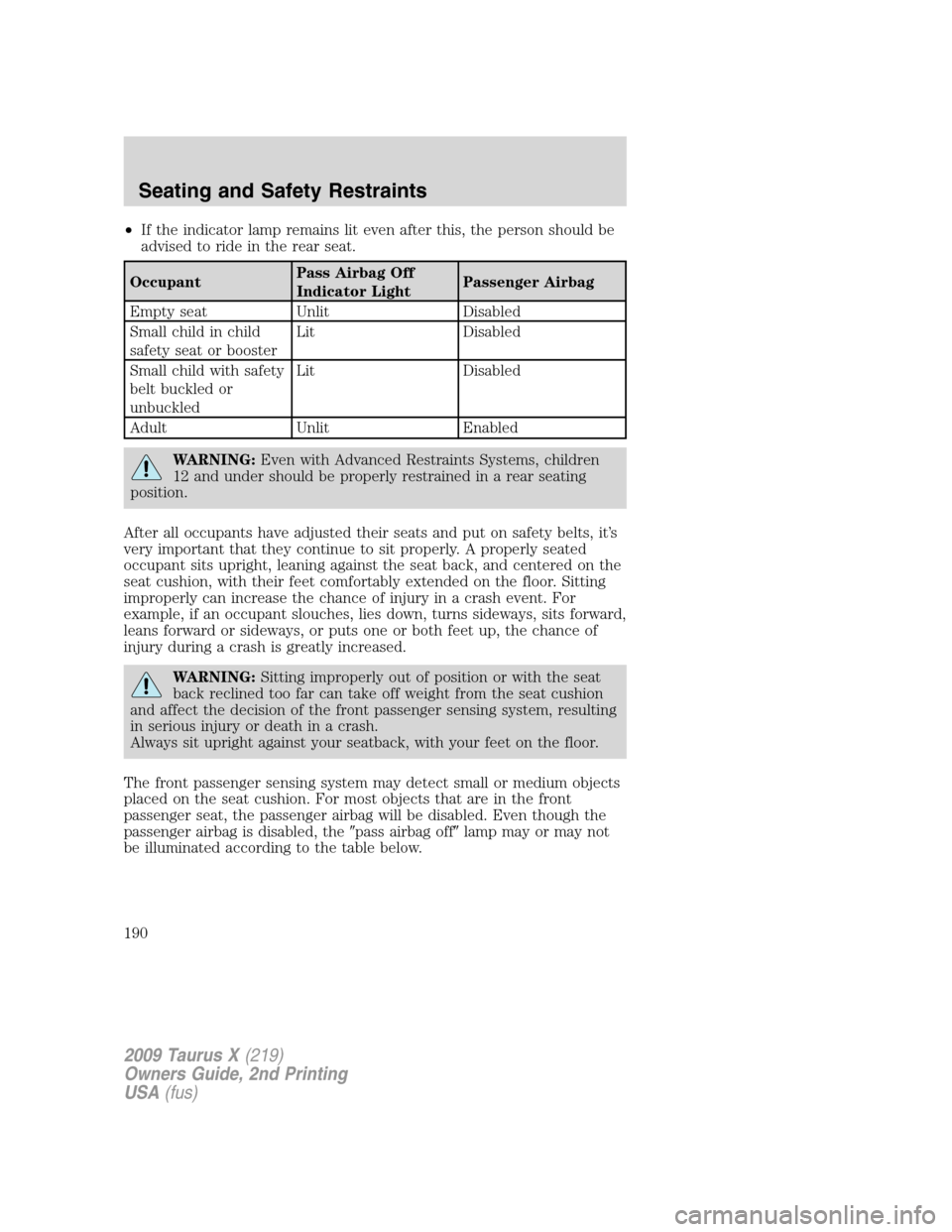 FORD TAURUS X 2009 1.G Owners Manual •If the indicator lamp remains lit even after this, the person should be
advised to ride in the rear seat.
OccupantPass Airbag Off
Indicator LightPassenger Airbag
Empty seat Unlit Disabled
Small chi