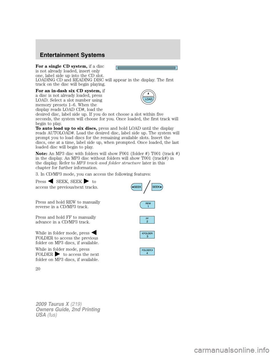 FORD TAURUS X 2009 1.G User Guide For a single CD system,if a disc
is not already loaded, insert only
one, label side up into the CD slot.
LOADING CD and READING DISC will appear in the display. The first
track on the disc will begin FORD TAURUS X 2009 1.G User Guide For a single CD system,if a disc
is not already loaded, insert only
one, label side up into the CD slot.
LOADING CD and READING DISC will appear in the display. The first
track on the disc will begin