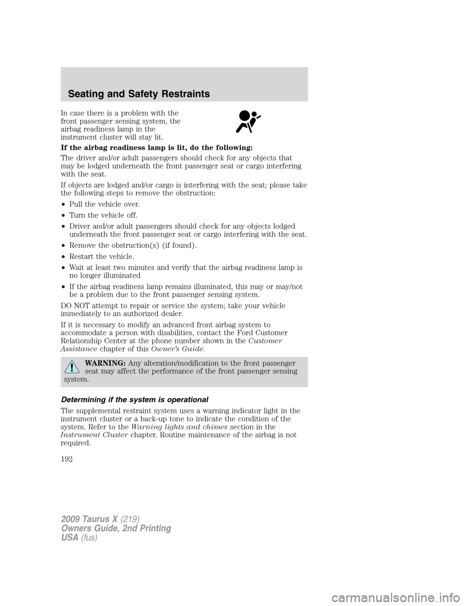 FORD TAURUS X 2009 1.G Owners Manual In case there is a problem with the
front passenger sensing system, the
airbag readiness lamp in the
instrument cluster will stay lit.
If the airbag readiness lamp is lit, do the following:
The driver