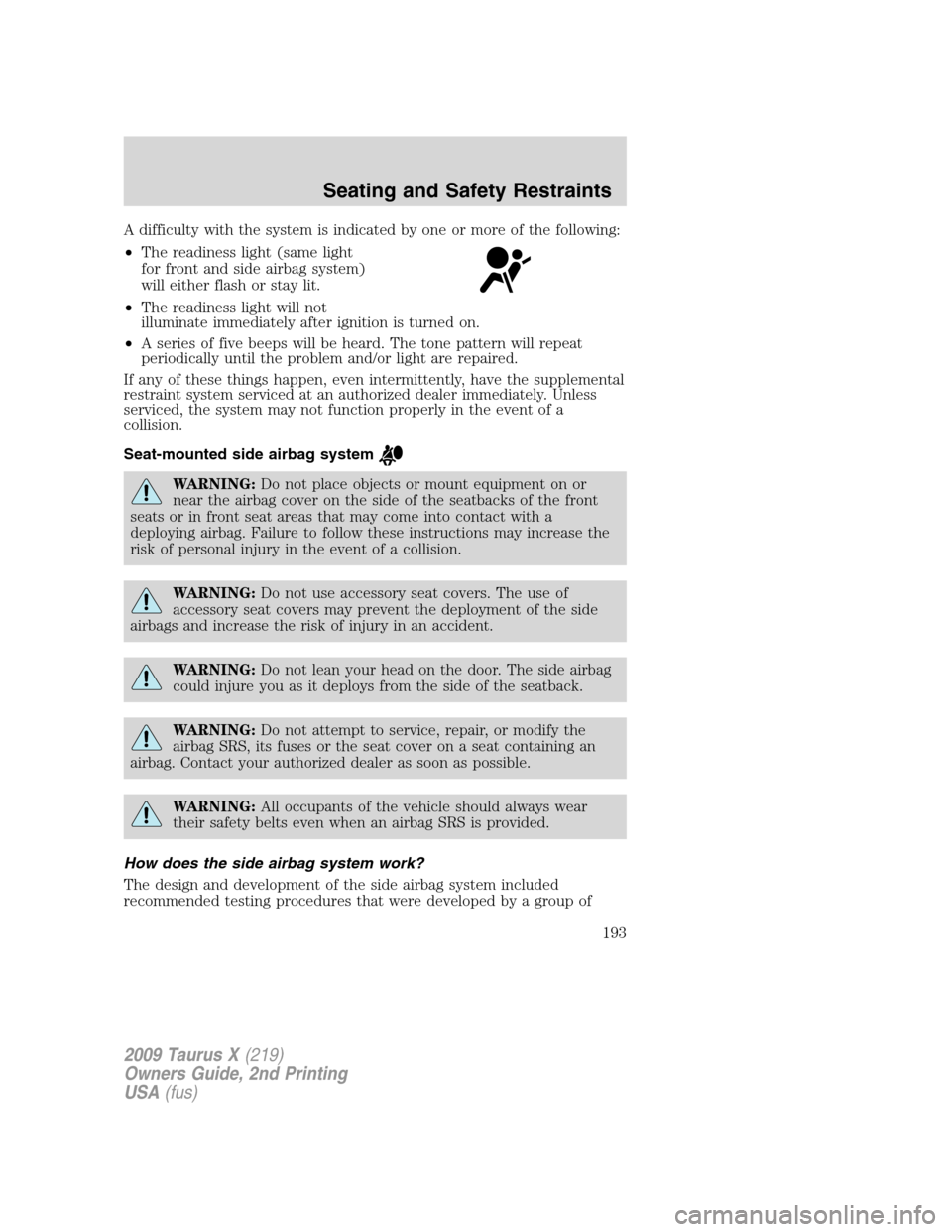 FORD TAURUS X 2009 1.G Owners Manual A difficulty with the system is indicated by one or more of the following:
•The readiness light (same light
for front and side airbag system)
will either flash or stay lit.
•The readiness light wi FORD TAURUS X 2009 1.G Owners Manual A difficulty with the system is indicated by one or more of the following:
•The readiness light (same light
for front and side airbag system)
will either flash or stay lit.
•The readiness light wi