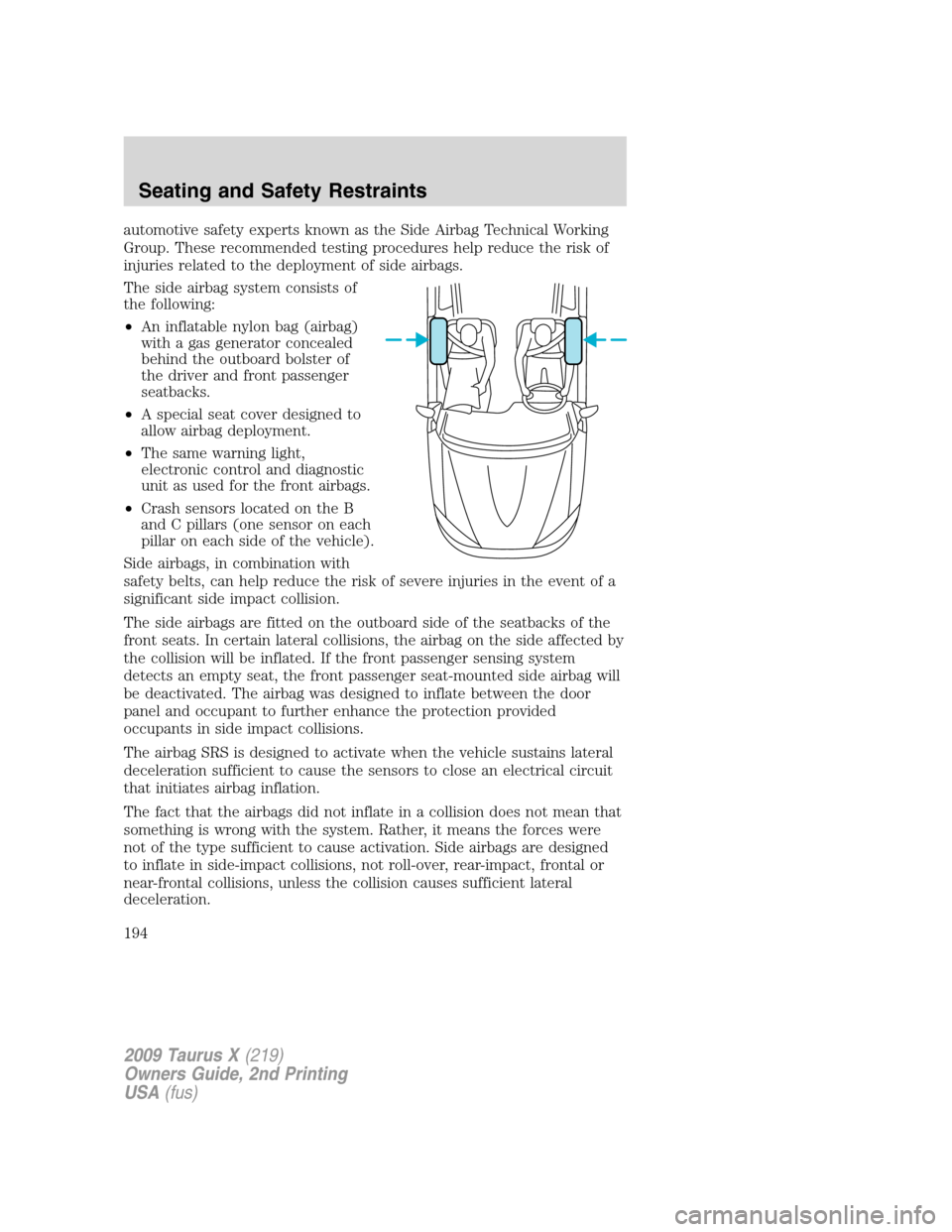 FORD TAURUS X 2009 1.G User Guide automotive safety experts known as the Side Airbag Technical Working
Group. These recommended testing procedures help reduce the risk of
injuries related to the deployment of side airbags.
The side ai