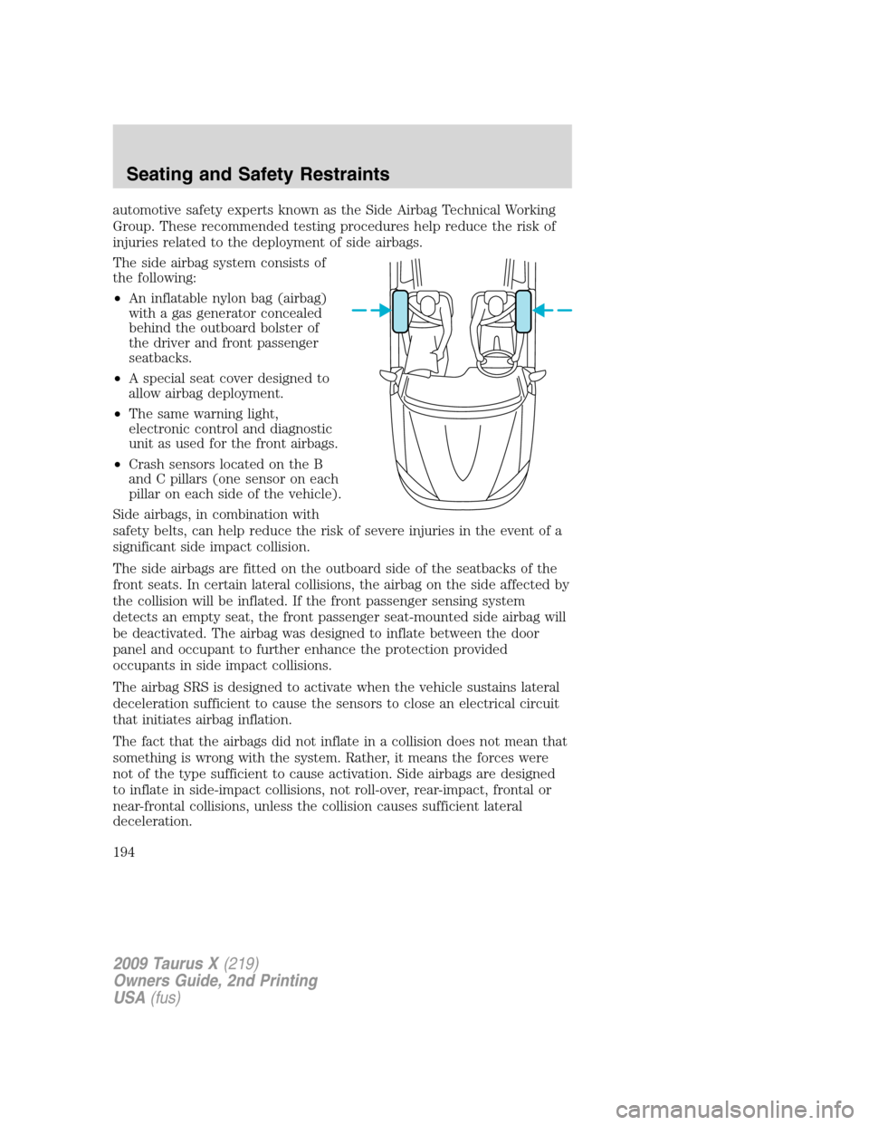 FORD TAURUS X 2009 1.G Owners Manual automotive safety experts known as the Side Airbag Technical Working
Group. These recommended testing procedures help reduce the risk of
injuries related to the deployment of side airbags.
The side ai