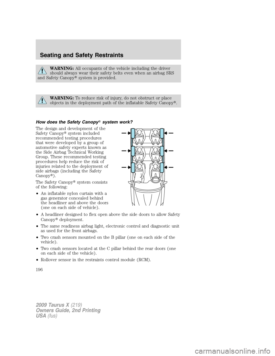 FORD TAURUS X 2009 1.G User Guide WARNING:All occupants of the vehicle including the driver
should always wear their safety belts even when an airbag SRS
and Safety Canopysystem is provided.
WARNING:To reduce risk of injury, do not o