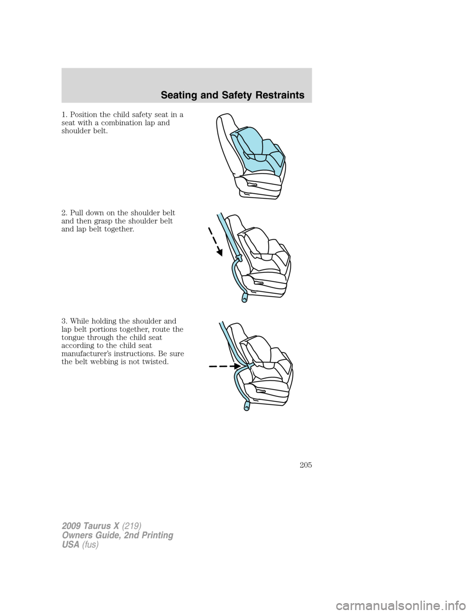 FORD TAURUS X 2009 1.G Owners Manual 1. Position the child safety seat in a
seat with a combination lap and
shoulder belt.
2. Pull down on the shoulder belt
and then grasp the shoulder belt
and lap belt together.
3. While holding the sho FORD TAURUS X 2009 1.G Owners Manual 1. Position the child safety seat in a
seat with a combination lap and
shoulder belt.
2. Pull down on the shoulder belt
and then grasp the shoulder belt
and lap belt together.
3. While holding the sho