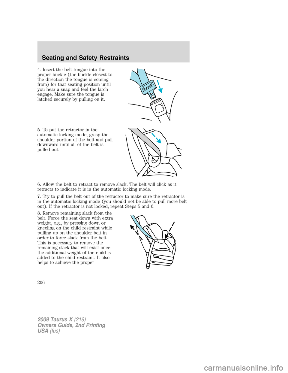 FORD TAURUS X 2009 1.G Owners Manual 4. Insert the belt tongue into the
proper buckle (the buckle closest to
the direction the tongue is coming
from) for that seating position until
you hear a snap and feel the latch
engage. Make sure th