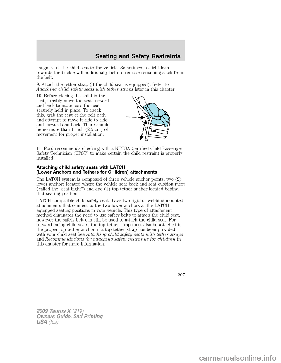 FORD TAURUS X 2009 1.G Owners Manual snugness of the child seat to the vehicle. Sometimes, a slight lean
towards the buckle will additionally help to remove remaining slack from
the belt.
9. Attach the tether strap (if the child seat is FORD TAURUS X 2009 1.G Owners Manual snugness of the child seat to the vehicle. Sometimes, a slight lean
towards the buckle will additionally help to remove remaining slack from
the belt.
9. Attach the tether strap (if the child seat is