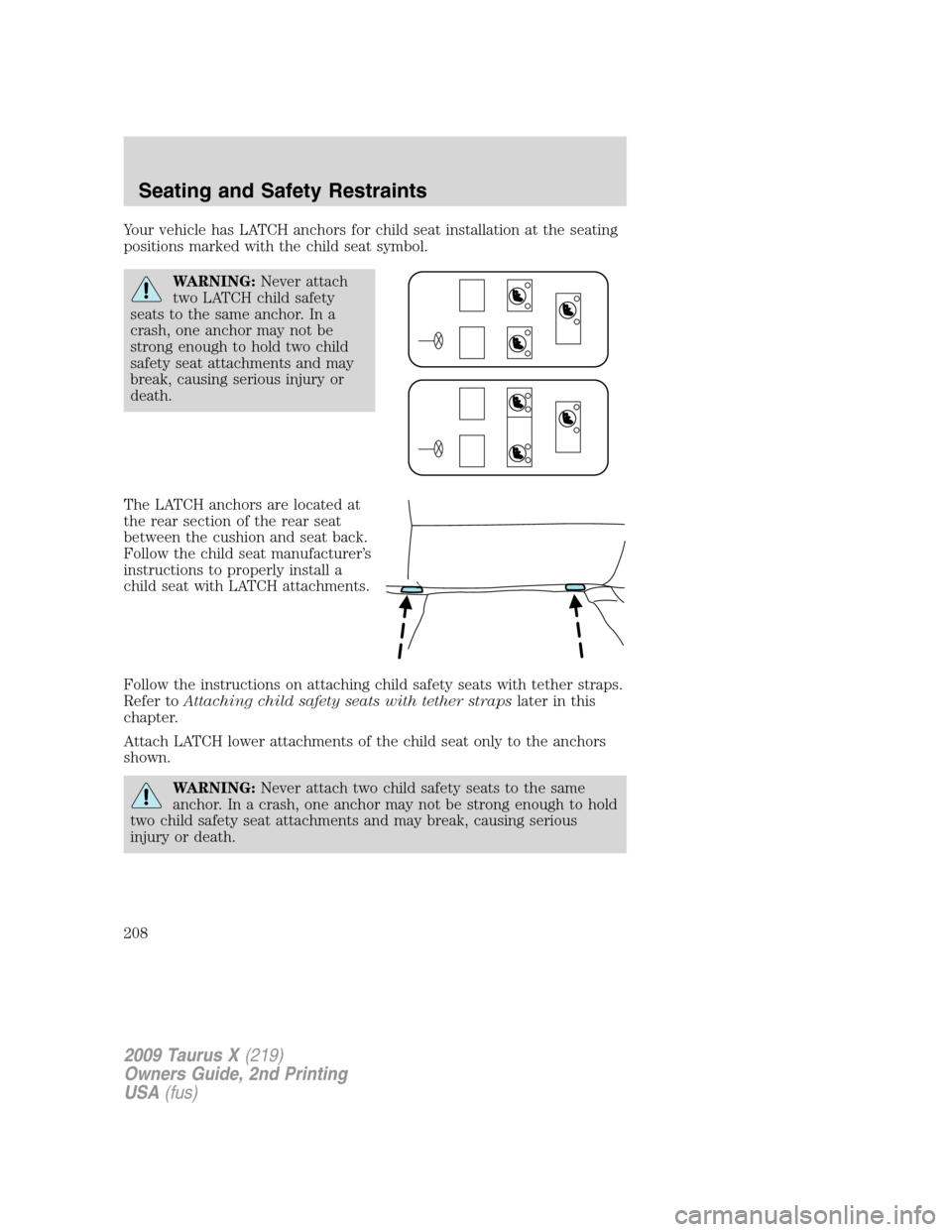 FORD TAURUS X 2009 1.G Owners Manual Your vehicle has LATCH anchors for child seat installation at the seating
positions marked with the child seat symbol.
WARNING:Never attach
two LATCH child safety
seats to the same anchor. In a
crash, FORD TAURUS X 2009 1.G Owners Manual Your vehicle has LATCH anchors for child seat installation at the seating
positions marked with the child seat symbol.
WARNING:Never attach
two LATCH child safety
seats to the same anchor. In a
crash,