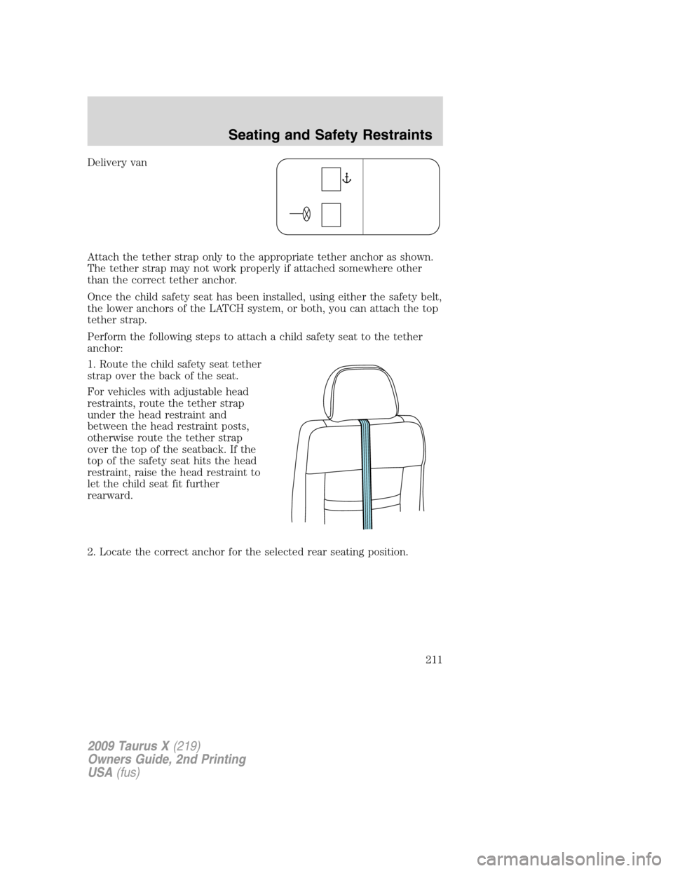 FORD TAURUS X 2009 1.G Owners Manual Delivery van
Attach the tether strap only to the appropriate tether anchor as shown.
The tether strap may not work properly if attached somewhere other
than the correct tether anchor.
Once the child s FORD TAURUS X 2009 1.G Owners Manual Delivery van
Attach the tether strap only to the appropriate tether anchor as shown.
The tether strap may not work properly if attached somewhere other
than the correct tether anchor.
Once the child s