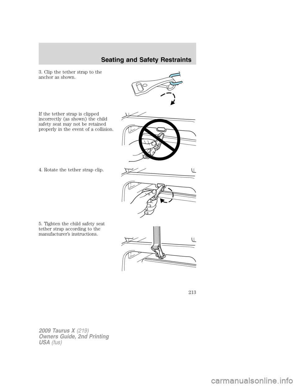 FORD TAURUS X 2009 1.G Owners Manual 3. Clip the tether strap to the
anchor as shown.
If the tether strap is clipped
incorrectly (as shown) the child
safety seat may not be retained
properly in the event of a collision.
4. Rotate the tet FORD TAURUS X 2009 1.G Owners Manual 3. Clip the tether strap to the
anchor as shown.
If the tether strap is clipped
incorrectly (as shown) the child
safety seat may not be retained
properly in the event of a collision.
4. Rotate the tet