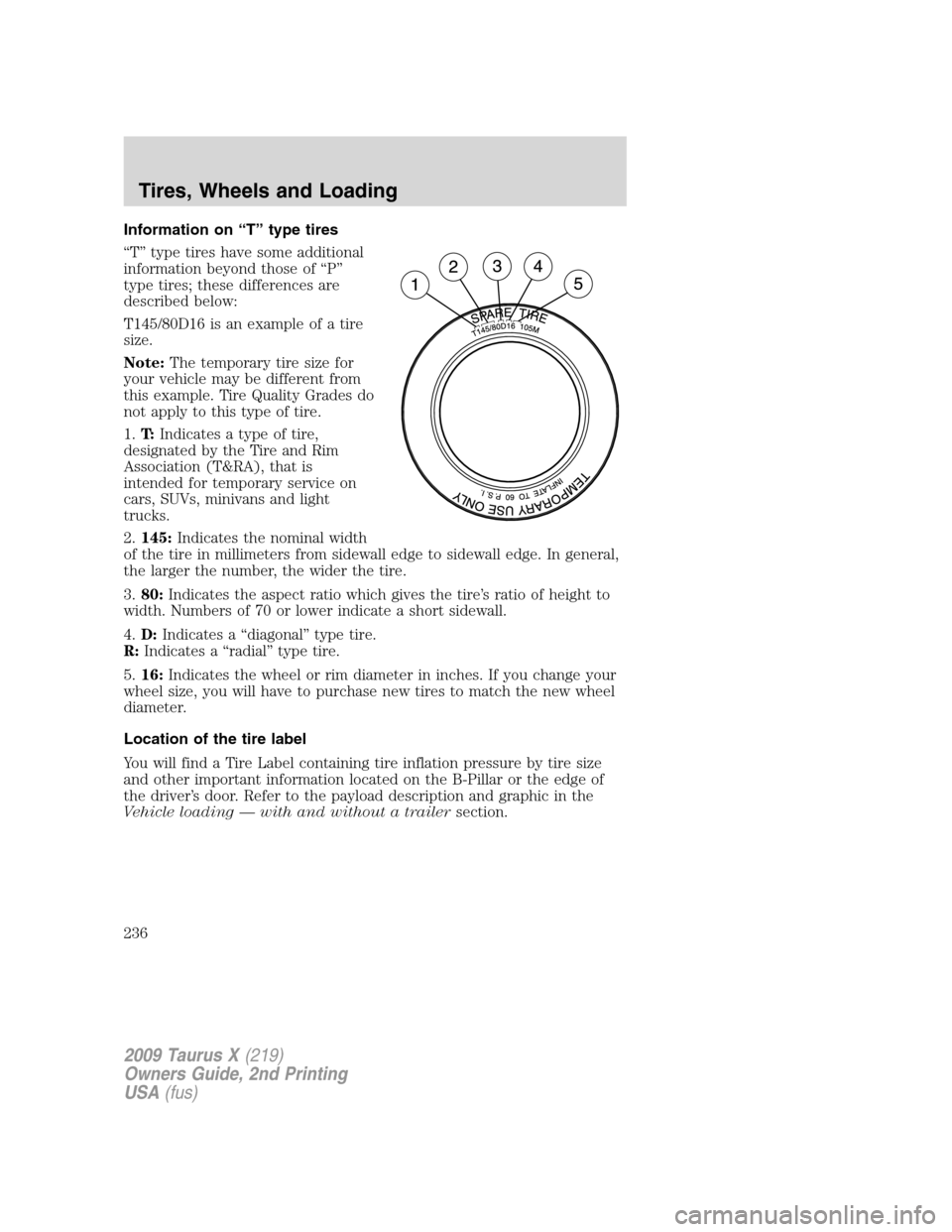 FORD TAURUS X 2009 1.G Owners Manual Information on “T” type tires
“T” type tires have some additional
information beyond those of “P”
type tires; these differences are
described below:
T145/80D16 is an example of a tire
size