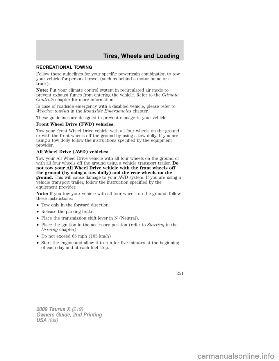 FORD TAURUS X 2009 1.G User Guide RECREATIONAL TOWING
Follow these guidelines for your specific powertrain combination to tow
your vehicle for personal travel (such as behind a motor home or a
truck).
Note:Put your climate control sys