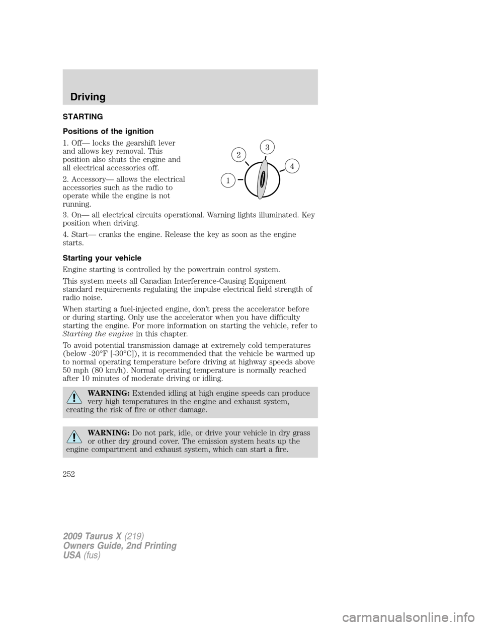 FORD TAURUS X 2009 1.G Owners Manual STARTING
Positions of the ignition
1. Off— locks the gearshift lever
and allows key removal. This
position also shuts the engine and
all electrical accessories off.
2. Accessory— allows the electr