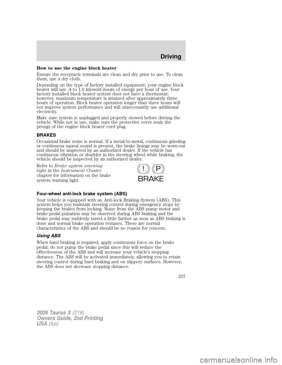 FORD TAURUS X 2009 1.G Owners Manual How to use the engine block heater
Ensure the receptacle terminals are clean and dry prior to use. To clean
them, use a dry cloth.
Depending on the type of factory installed equipment, your engine blo FORD TAURUS X 2009 1.G Owners Manual How to use the engine block heater
Ensure the receptacle terminals are clean and dry prior to use. To clean
them, use a dry cloth.
Depending on the type of factory installed equipment, your engine blo