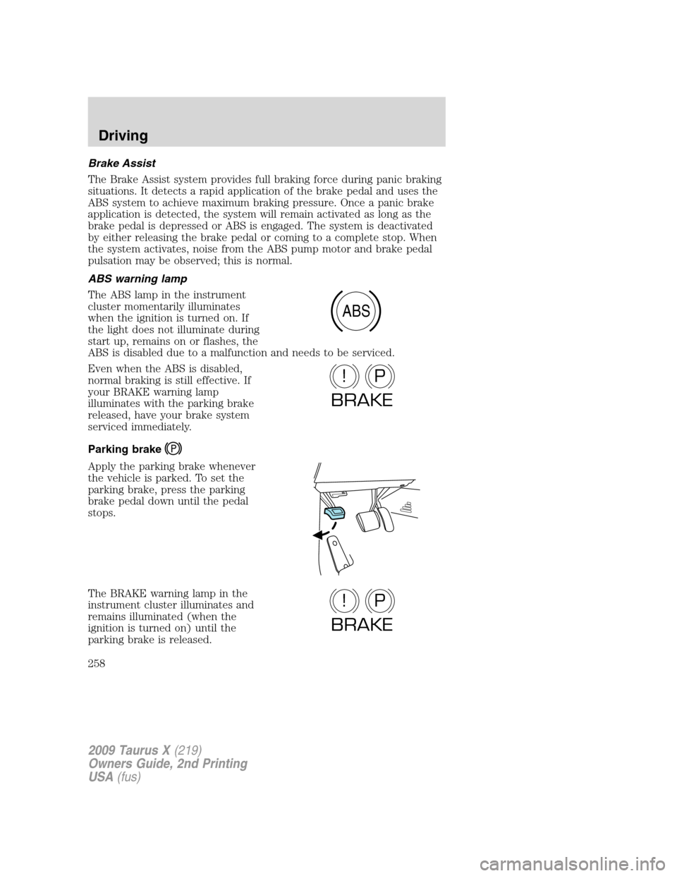 FORD TAURUS X 2009 1.G Owners Manual Brake Assist
The Brake Assist system provides full braking force during panic braking
situations. It detects a rapid application of the brake pedal and uses the
ABS system to achieve maximum braking p