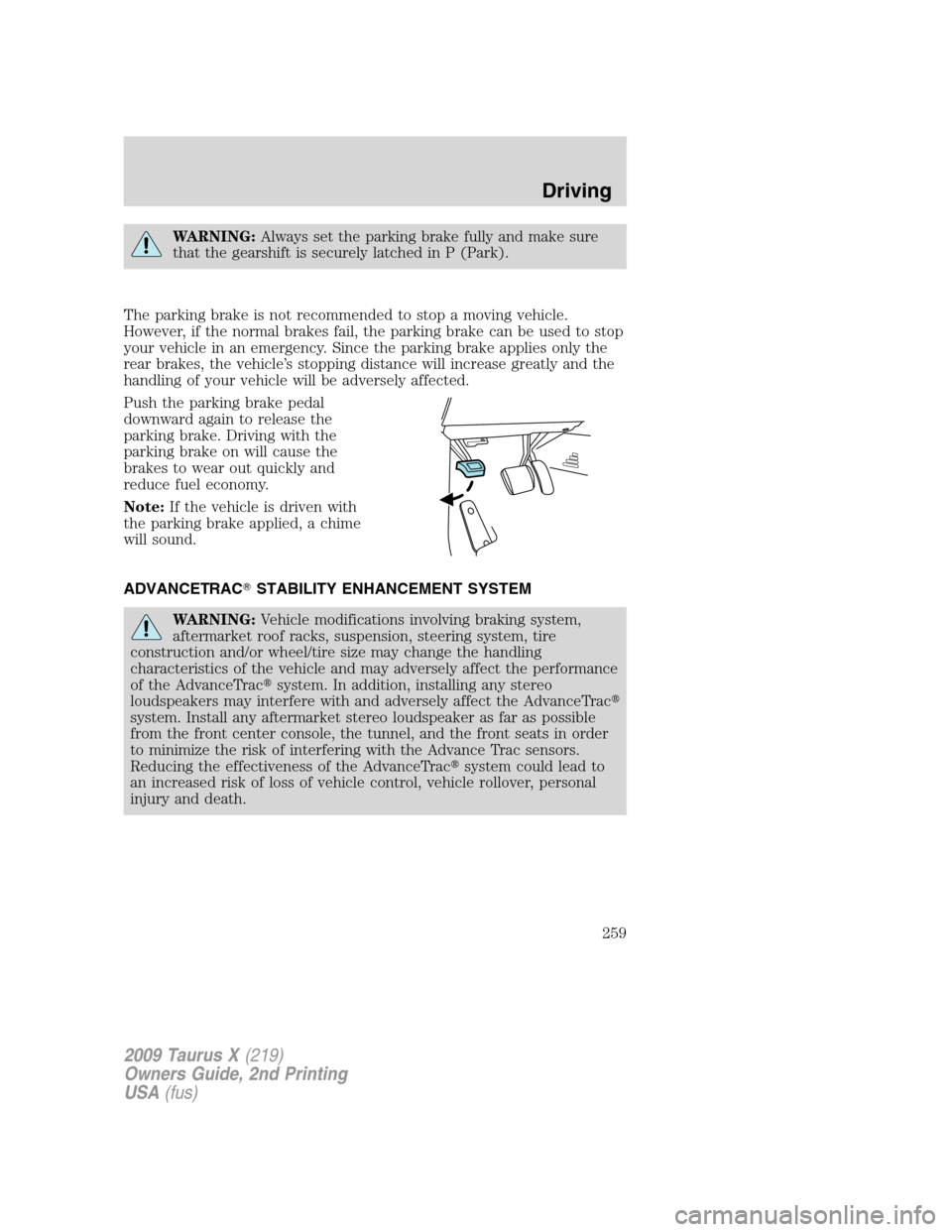 FORD TAURUS X 2009 1.G User Guide WARNING:Always set the parking brake fully and make sure
that the gearshift is securely latched in P (Park).
The parking brake is not recommended to stop a moving vehicle.
However, if the normal brake