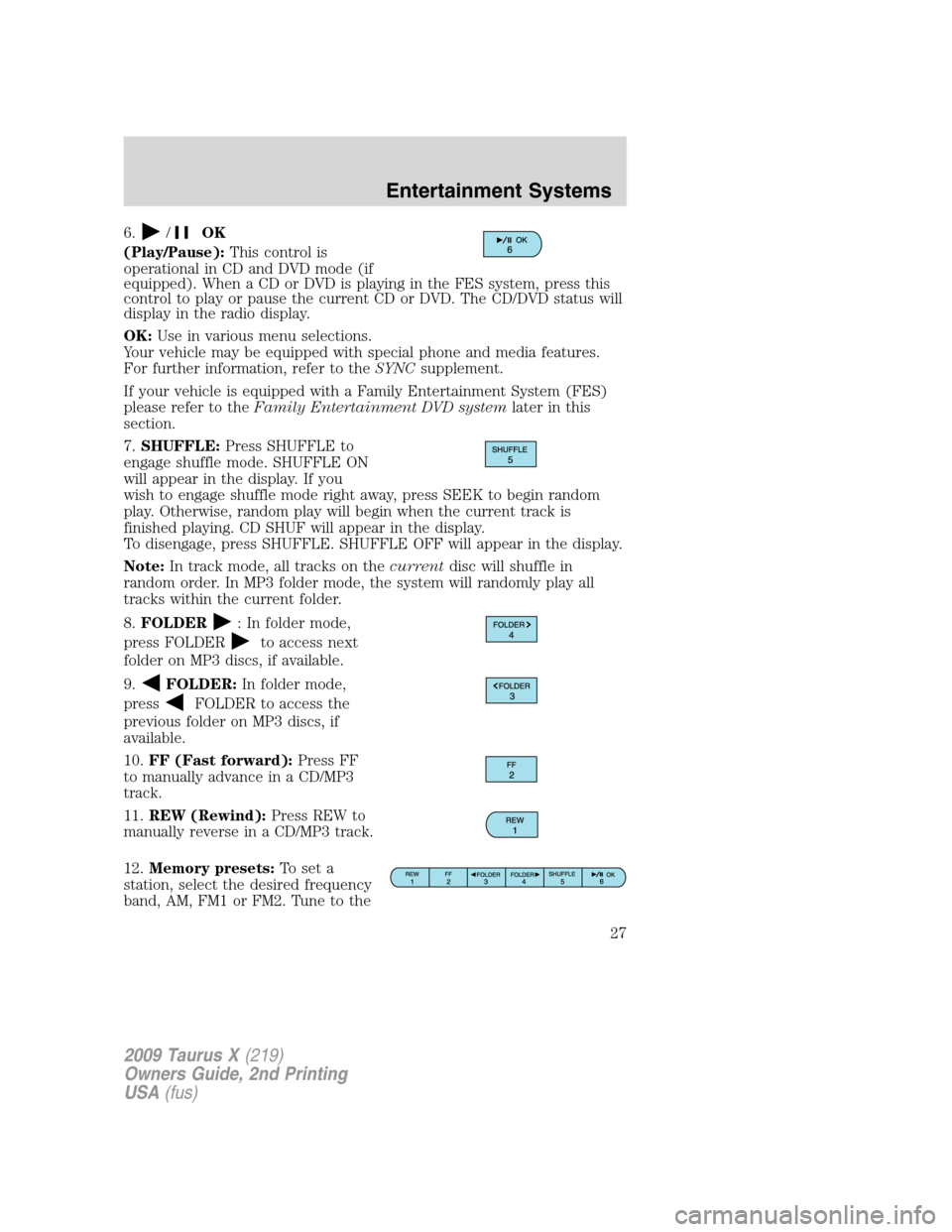 FORD TAURUS X 2009 1.G Owners Manual 6./OK
(Play/Pause):This control is
operational in CD and DVD mode (if
equipped). When a CD or DVD is playing in the FES system, press this
control to play or pause the current CD or DVD. The CD/DVD st