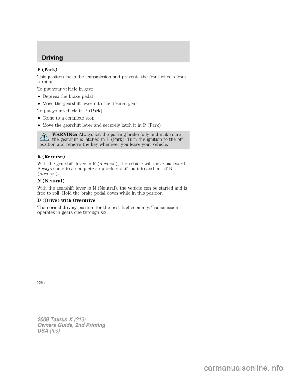 FORD TAURUS X 2009 1.G Workshop Manual P (Park)
This position locks the transmission and prevents the front wheels from
turning.
To put your vehicle in gear:
•Depress the brake pedal
•Move the gearshift lever into the desired gear
To p