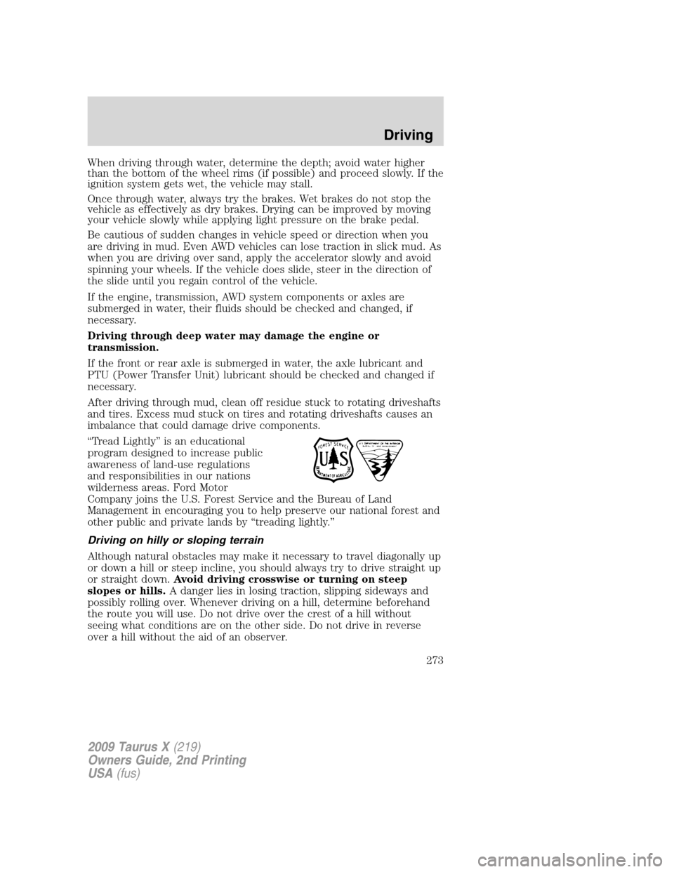 FORD TAURUS X 2009 1.G Owners Manual When driving through water, determine the depth; avoid water higher
than the bottom of the wheel rims (if possible) and proceed slowly. If the
ignition system gets wet, the vehicle may stall.
Once thr