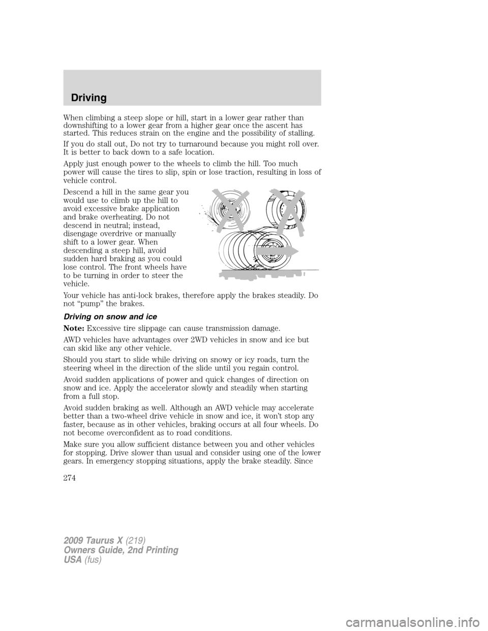 FORD TAURUS X 2009 1.G User Guide When climbing a steep slope or hill, start in a lower gear rather than
downshifting to a lower gear from a higher gear once the ascent has
started. This reduces strain on the engine and the possibilit FORD TAURUS X 2009 1.G User Guide When climbing a steep slope or hill, start in a lower gear rather than
downshifting to a lower gear from a higher gear once the ascent has
started. This reduces strain on the engine and the possibilit