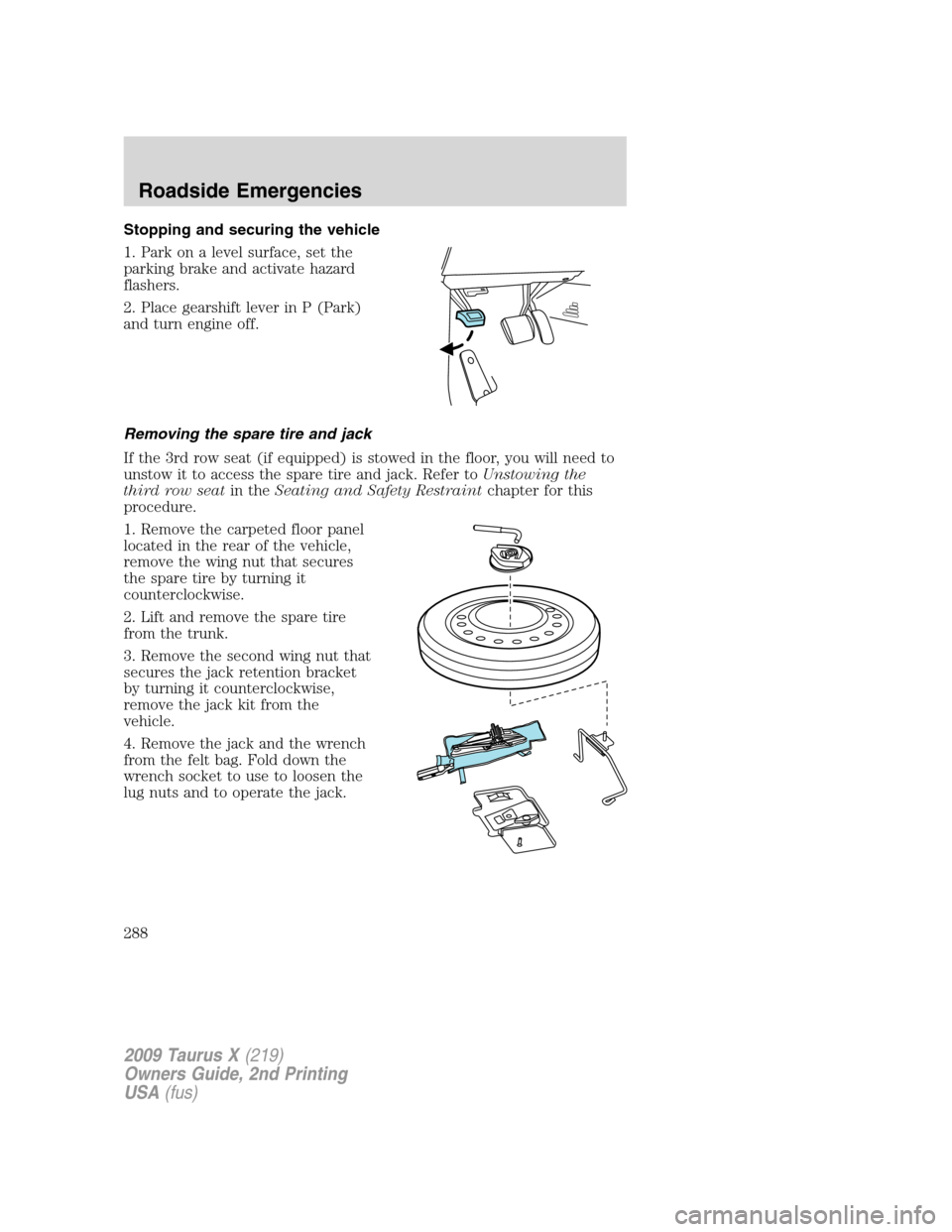 FORD TAURUS X 2009 1.G User Guide Stopping and securing the vehicle
1. Park on a level surface, set the
parking brake and activate hazard
flashers.
2. Place gearshift lever in P (Park)
and turn engine off.
Removing the spare tire and 