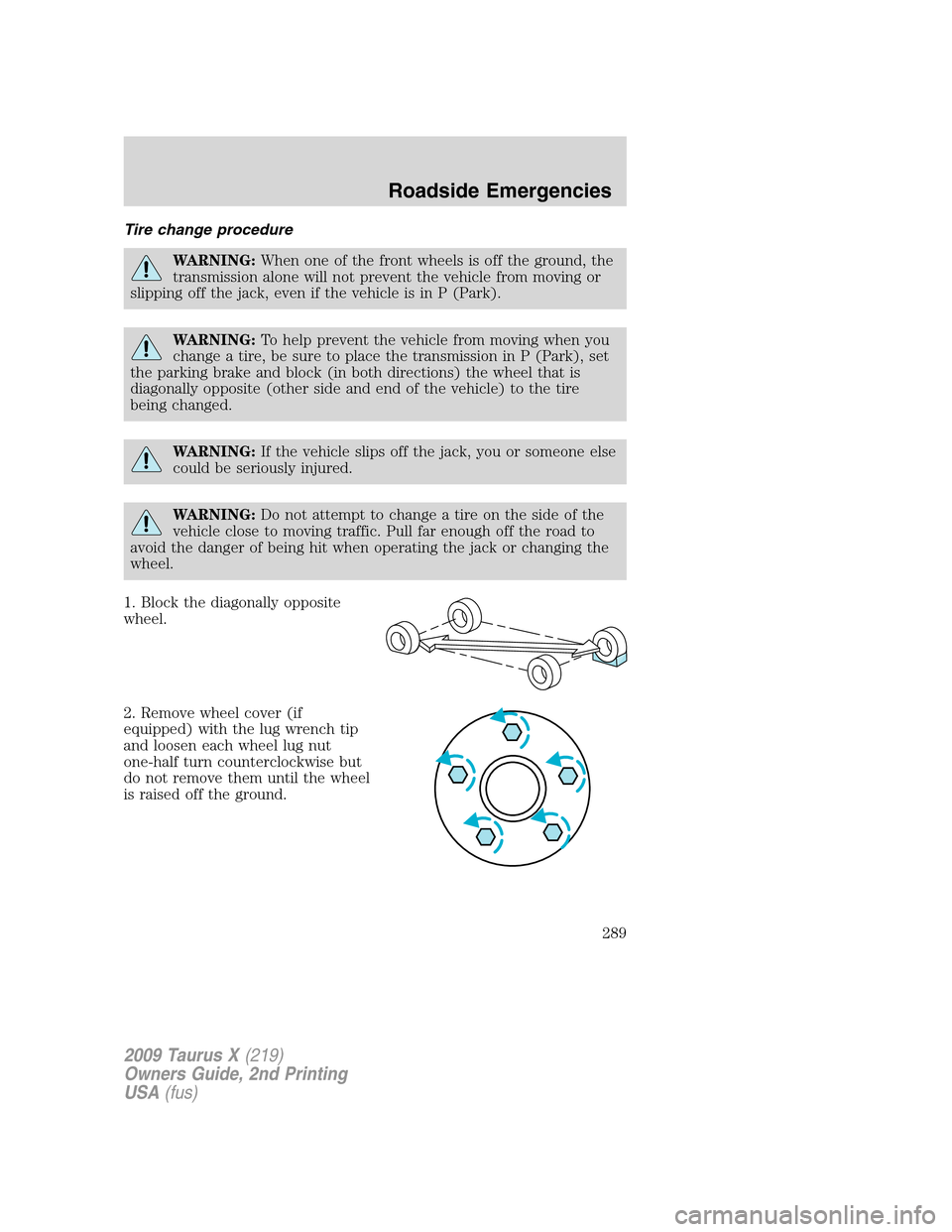 FORD TAURUS X 2009 1.G Owners Manual Tire change procedure
WARNING:When one of the front wheels is off the ground, the
transmission alone will not prevent the vehicle from moving or
slipping off the jack, even if the vehicle is in P (Par FORD TAURUS X 2009 1.G Owners Manual Tire change procedure
WARNING:When one of the front wheels is off the ground, the
transmission alone will not prevent the vehicle from moving or
slipping off the jack, even if the vehicle is in P (Par