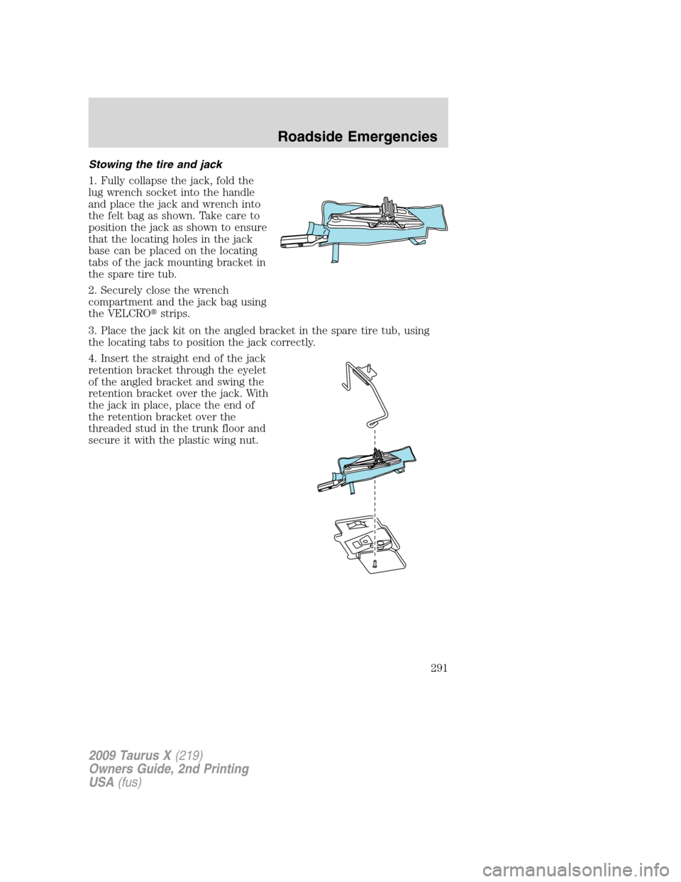 FORD TAURUS X 2009 1.G Owners Manual Stowing the tire and jack
1. Fully collapse the jack, fold the
lug wrench socket into the handle
and place the jack and wrench into
the felt bag as shown. Take care to
position the jack as shown to en