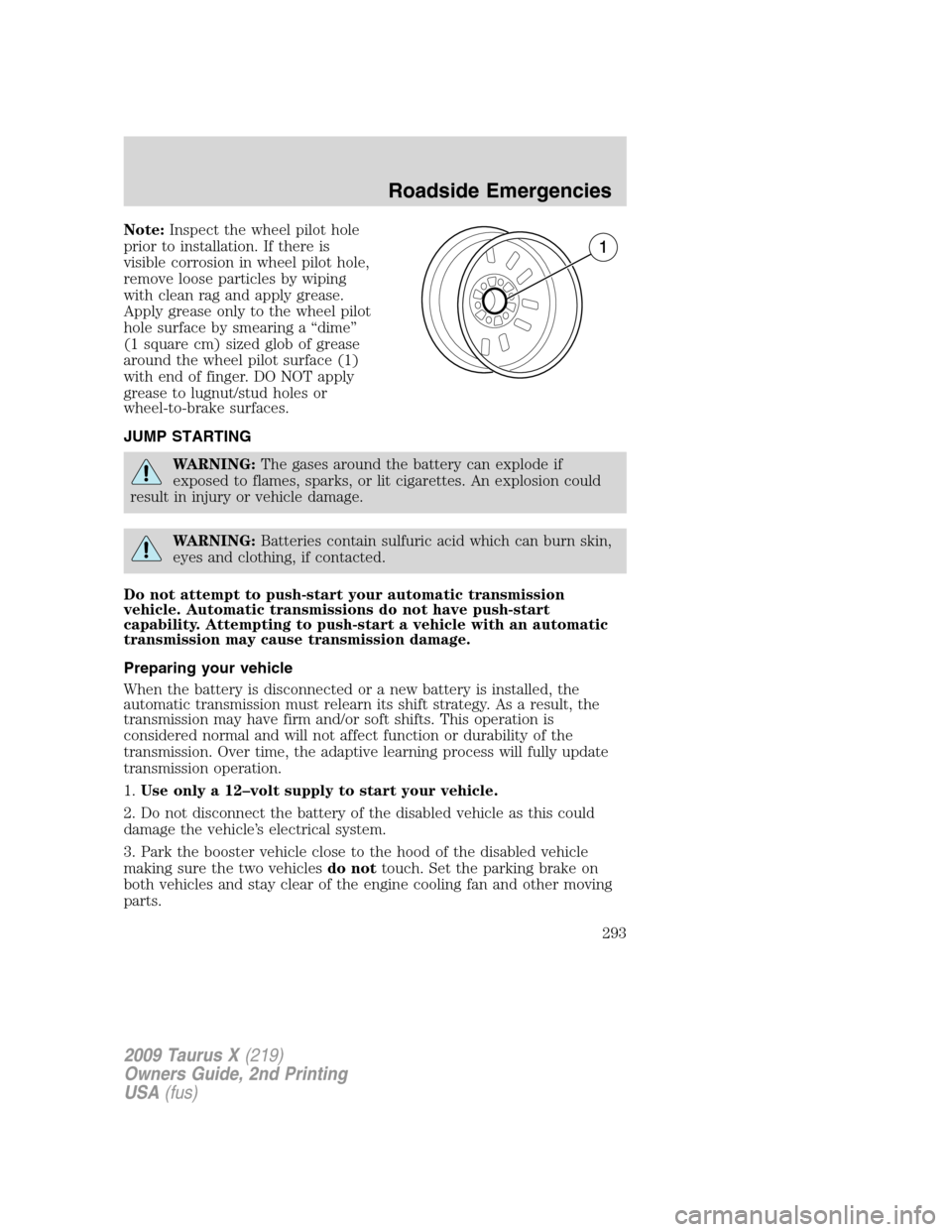 FORD TAURUS X 2009 1.G Owners Manual Note:Inspect the wheel pilot hole
prior to installation. If there is
visible corrosion in wheel pilot hole,
remove loose particles by wiping
with clean rag and apply grease.
Apply grease only to the w FORD TAURUS X 2009 1.G Owners Manual Note:Inspect the wheel pilot hole
prior to installation. If there is
visible corrosion in wheel pilot hole,
remove loose particles by wiping
with clean rag and apply grease.
Apply grease only to the w