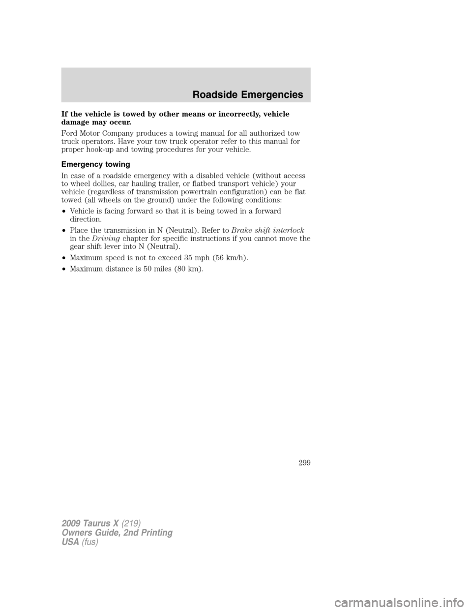 FORD TAURUS X 2009 1.G Owners Manual If the vehicle is towed by other means or incorrectly, vehicle
damage may occur.
Ford Motor Company produces a towing manual for all authorized tow
truck operators. Have your tow truck operator refer 