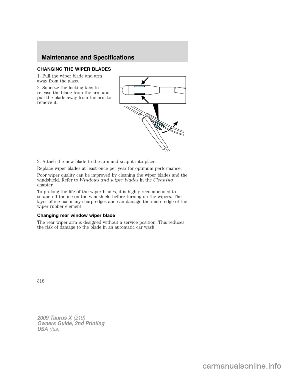 FORD TAURUS X 2009 1.G Owners Manual CHANGING THE WIPER BLADES
1. Pull the wiper blade and arm
away from the glass.
2. Squeeze the locking tabs to
release the blade from the arm and
pull the blade away from the arm to
remove it.
3. Attac