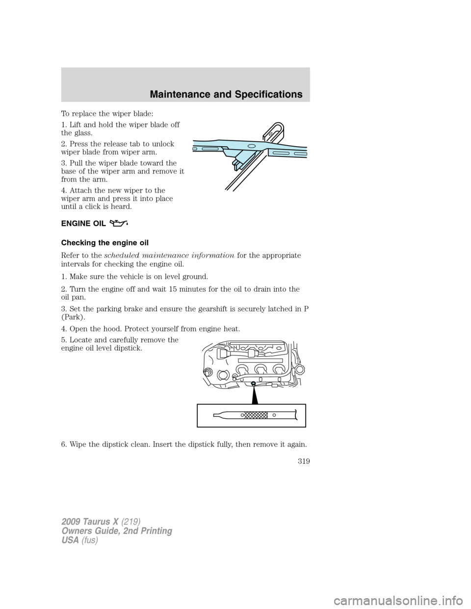 FORD TAURUS X 2009 1.G Owners Manual To replace the wiper blade:
1. Lift and hold the wiper blade off
the glass.
2. Press the release tab to unlock
wiper blade from wiper arm.
3. Pull the wiper blade toward the
base of the wiper arm and 