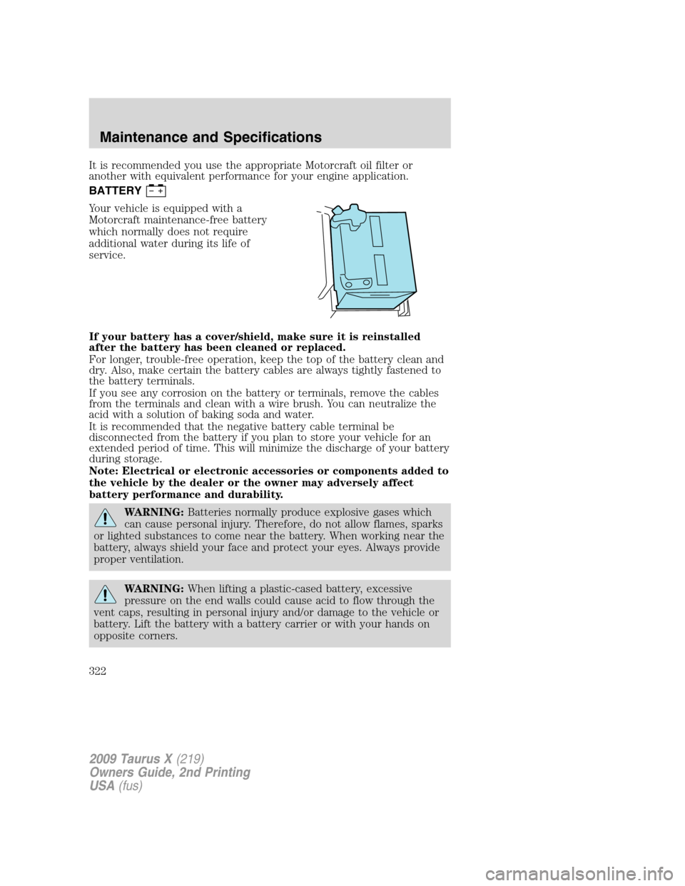 FORD TAURUS X 2009 1.G Owners Manual It is recommended you use the appropriate Motorcraft oil filter or
another with equivalent performance for your engine application.
BATTERY
Your vehicle is equipped with a
Motorcraft maintenance-free 