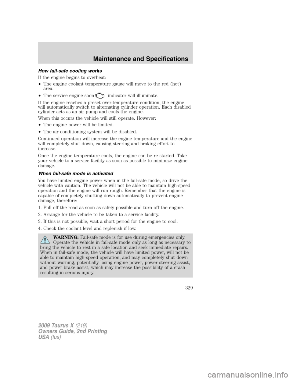 FORD TAURUS X 2009 1.G Owners Manual How fail-safe cooling works
If the engine begins to overheat:
•The engine coolant temperature gauge will move to the red (hot)
area.
•The service engine soon
indicator will illuminate.
If the engi