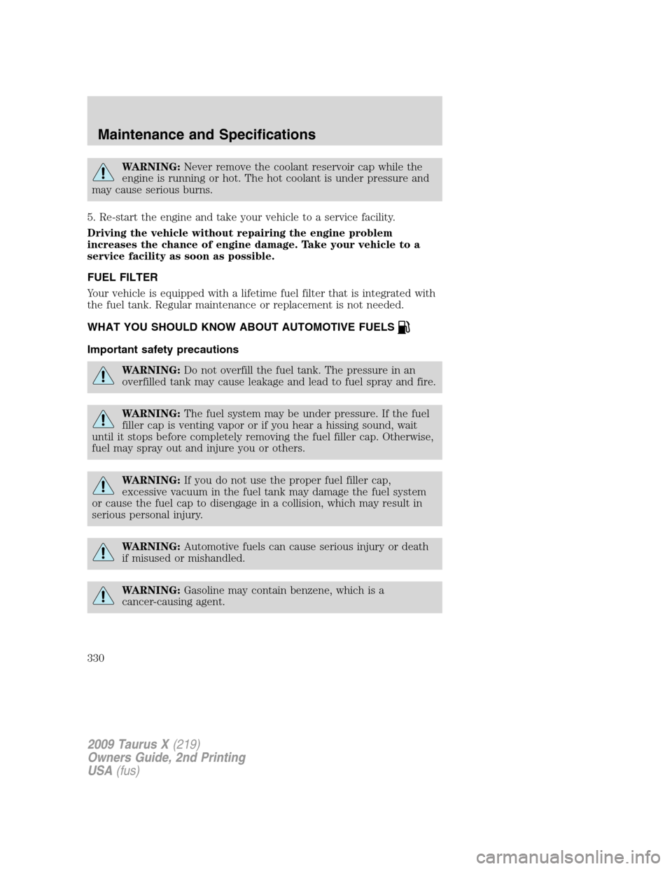 FORD TAURUS X 2009 1.G Owners Manual WARNING:Never remove the coolant reservoir cap while the
engine is running or hot. The hot coolant is under pressure and
may cause serious burns.
5. Re-start the engine and take your vehicle to a serv