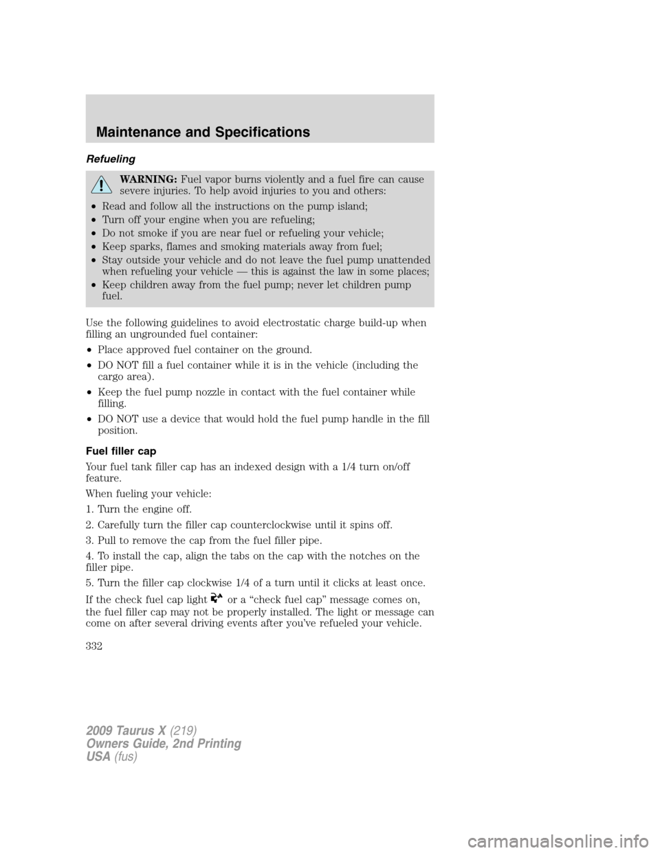 FORD TAURUS X 2009 1.G Owners Manual Refueling
WARNING:Fuel vapor burns violently and a fuel fire can cause
severe injuries. To help avoid injuries to you and others:
•Read and follow all the instructions on the pump island;
•Turn of