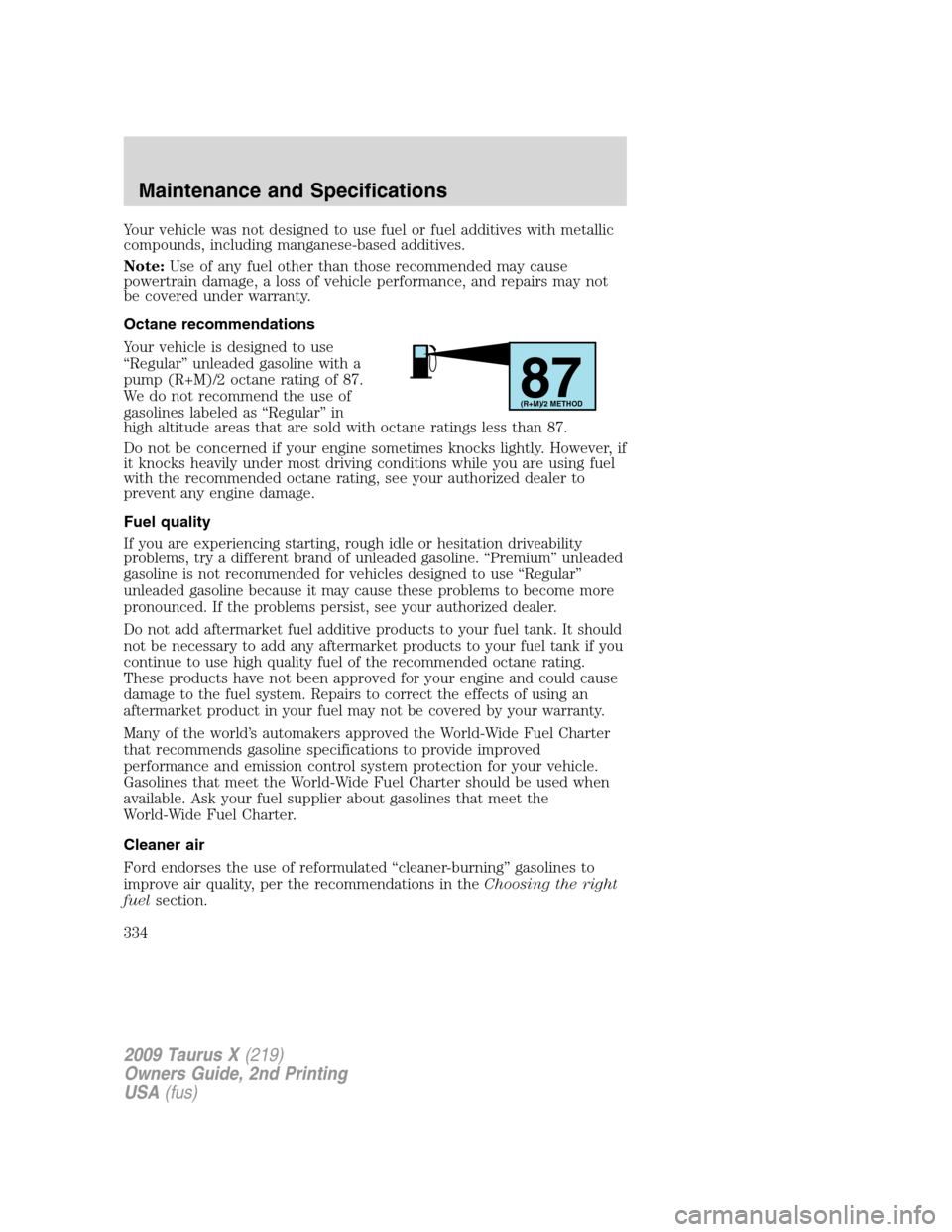 FORD TAURUS X 2009 1.G Owners Manual Your vehicle was not designed to use fuel or fuel additives with metallic
compounds, including manganese-based additives.
Note:Use of any fuel other than those recommended may cause
powertrain damage,