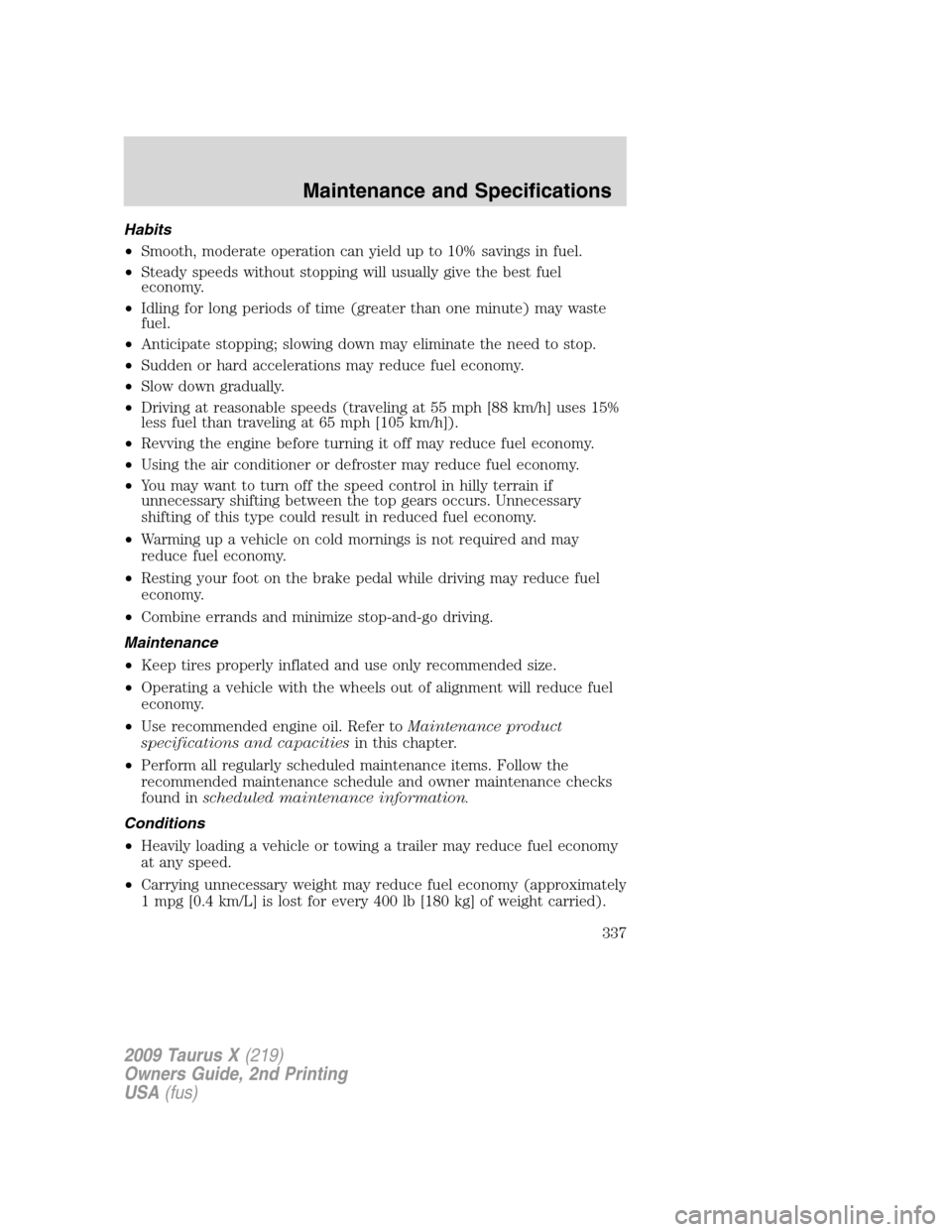 FORD TAURUS X 2009 1.G Manual PDF Habits
•Smooth, moderate operation can yield up to 10% savings in fuel.
•Steady speeds without stopping will usually give the best fuel
economy.
•Idling for long periods of time (greater than on