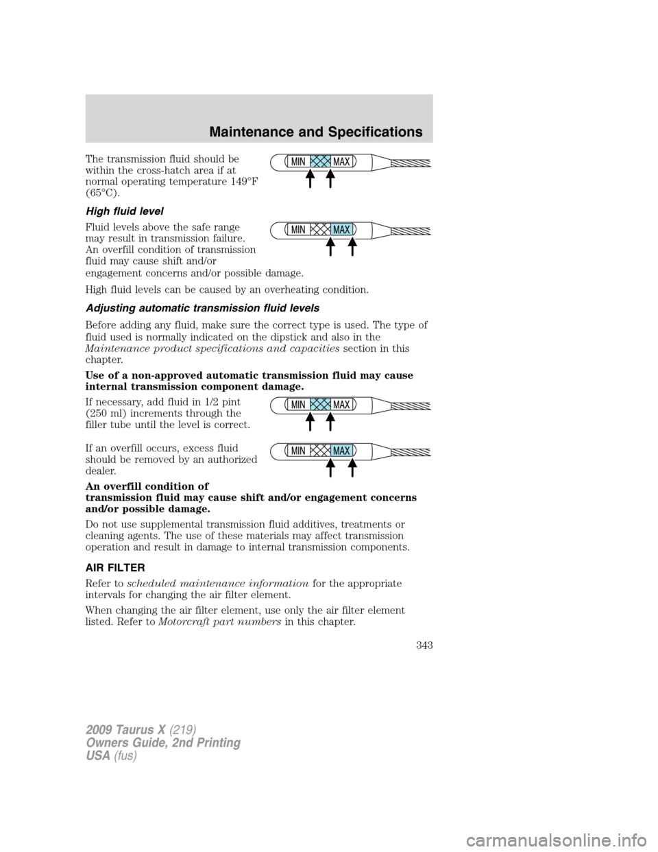 FORD TAURUS X 2009 1.G Owners Manual The transmission fluid should be
within the cross-hatch area if at
normal operating temperature 149°F
(65°C).
High fluid level
Fluid levels above the safe range
may result in transmission failure.
A FORD TAURUS X 2009 1.G Owners Manual The transmission fluid should be
within the cross-hatch area if at
normal operating temperature 149°F
(65°C).
High fluid level
Fluid levels above the safe range
may result in transmission failure.
A