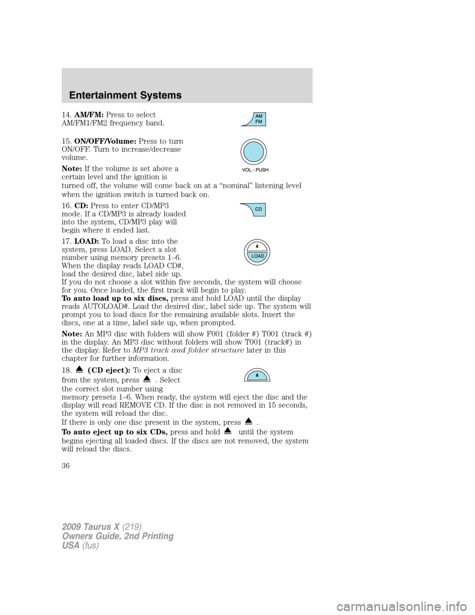 FORD TAURUS X 2009 1.G Owners Manual 14.AM/FM:Press to select
AM/FM1/FM2 frequency band.
15.ON/OFF/Volume:Press to turn
ON/OFF. Turn to increase/decrease
volume.
Note:If the volume is set above a
certain level and the ignition is
turned 