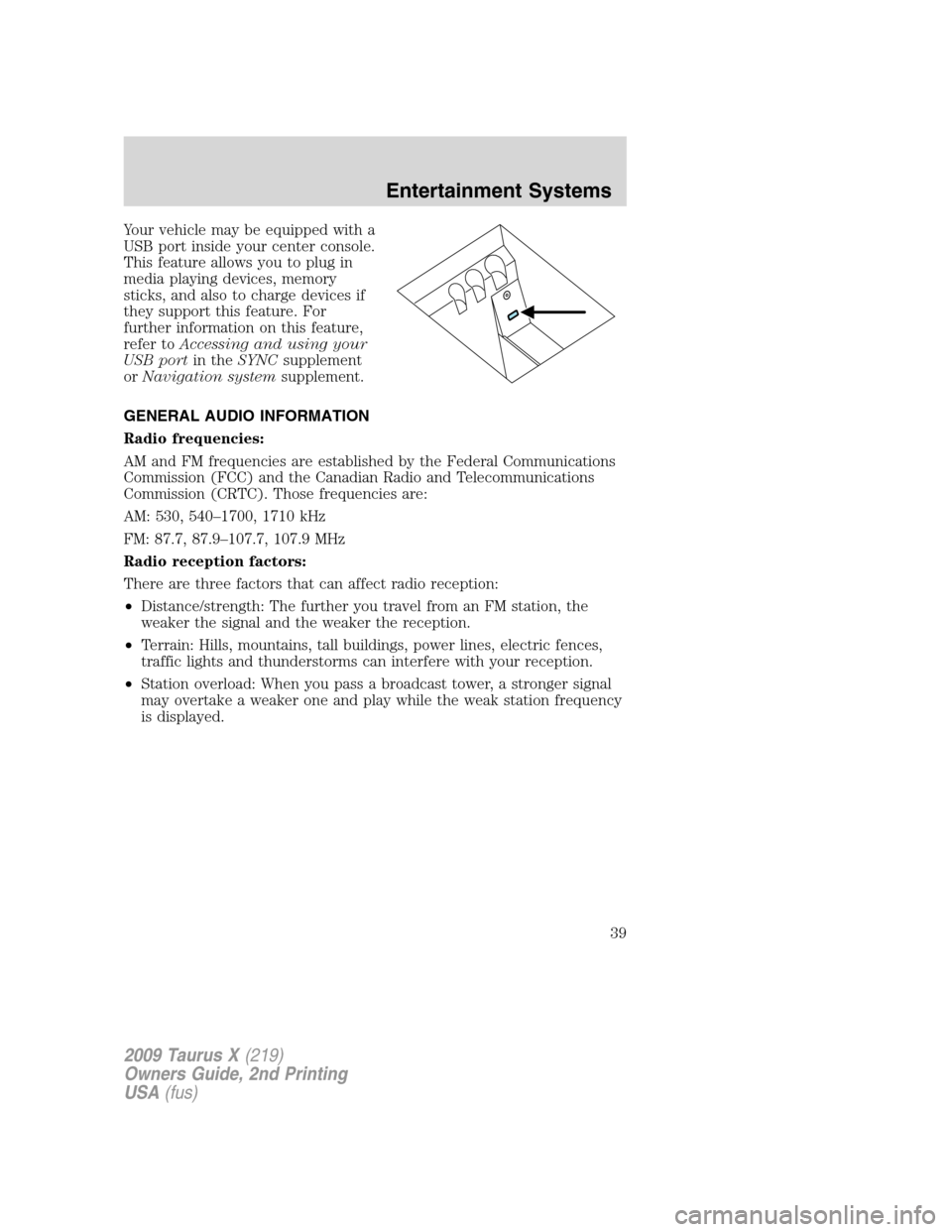FORD TAURUS X 2009 1.G Owners Manual Your vehicle may be equipped with a
USB port inside your center console.
This feature allows you to plug in
media playing devices, memory
sticks, and also to charge devices if
they support this featur