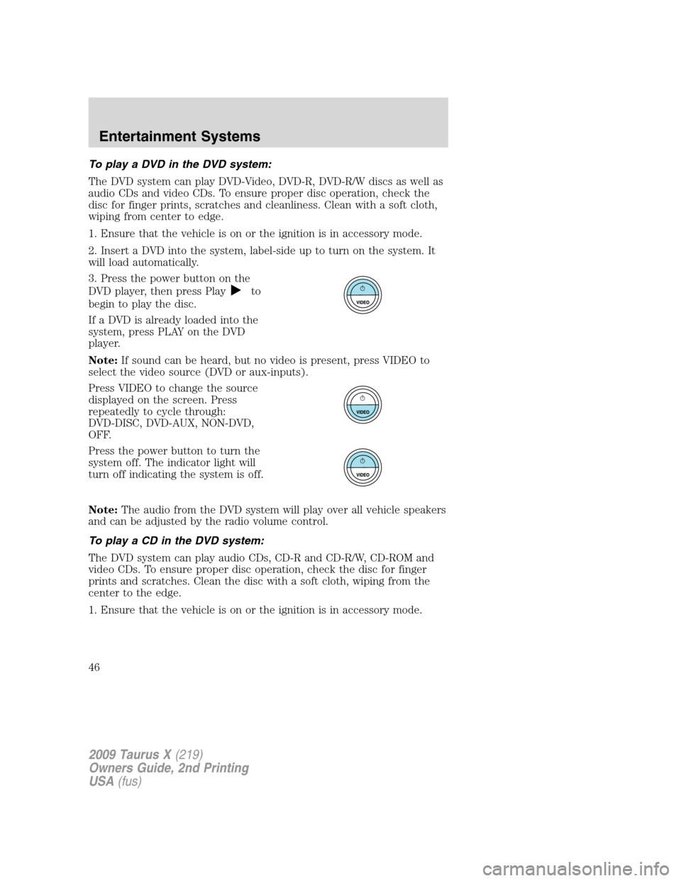 FORD TAURUS X 2009 1.G Service Manual To play a DVD in the DVD system:
The DVD system can play DVD-Video, DVD-R, DVD-R/W discs as well as
audio CDs and video CDs. To ensure proper disc operation, check the
disc for finger prints, scratche