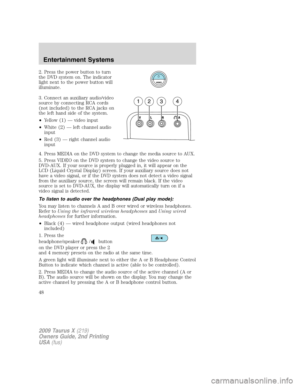 FORD TAURUS X 2009 1.G Service Manual 2. Press the power button to turn
the DVD system on. The indicator
light next to the power button will
illuminate.
3. Connect an auxiliary audio/video
source by connecting RCA cords
(not included) to FORD TAURUS X 2009 1.G Service Manual 2. Press the power button to turn
the DVD system on. The indicator
light next to the power button will
illuminate.
3. Connect an auxiliary audio/video
source by connecting RCA cords
(not included) to