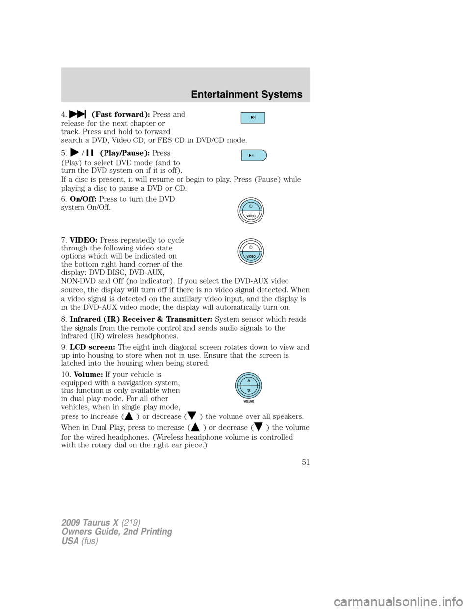 FORD TAURUS X 2009 1.G Workshop Manual 4.(Fast forward):Press and
release for the next chapter or
track. Press and hold to forward
search a DVD, Video CD, or FES CD in DVD/CD mode.
5.
/(Play/Pause):Press
(Play) to select DVD mode (and to
t FORD TAURUS X 2009 1.G Workshop Manual 4.(Fast forward):Press and
release for the next chapter or
track. Press and hold to forward
search a DVD, Video CD, or FES CD in DVD/CD mode.
5.
/(Play/Pause):Press
(Play) to select DVD mode (and to
t