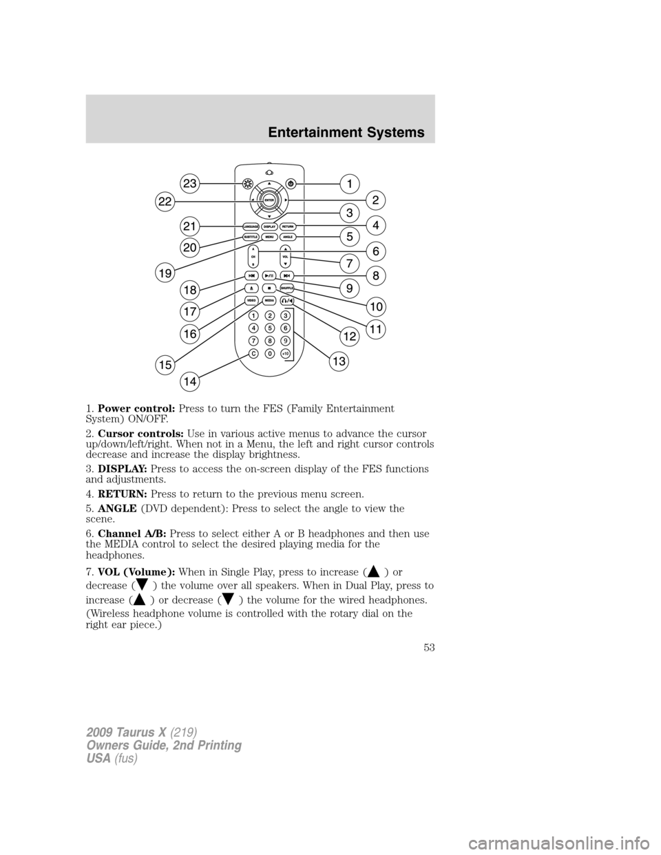 FORD TAURUS X 2009 1.G Workshop Manual 1.Power control:Press to turn the FES (Family Entertainment
System) ON/OFF.
2.Cursor controls:Use in various active menus to advance the cursor
up/down/left/right. When not in a Menu, the left and rig FORD TAURUS X 2009 1.G Workshop Manual 1.Power control:Press to turn the FES (Family Entertainment
System) ON/OFF.
2.Cursor controls:Use in various active menus to advance the cursor
up/down/left/right. When not in a Menu, the left and rig
